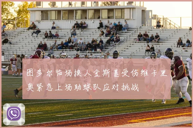 图多尔临场换人金斯基受伤维卡里奥紧急上场助球队应对挑战