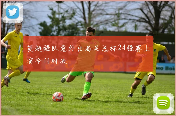 英超强队意外出局足总杯24强赛上演冷门对决