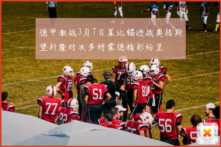 德甲激战3月7日莱比锡迎战奥格斯堡科隆对决多特蒙德精彩纷呈