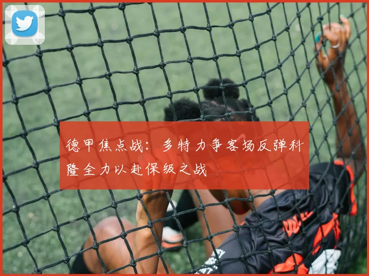 德甲焦点战：多特力争客场反弹科隆全力以赴保级之战